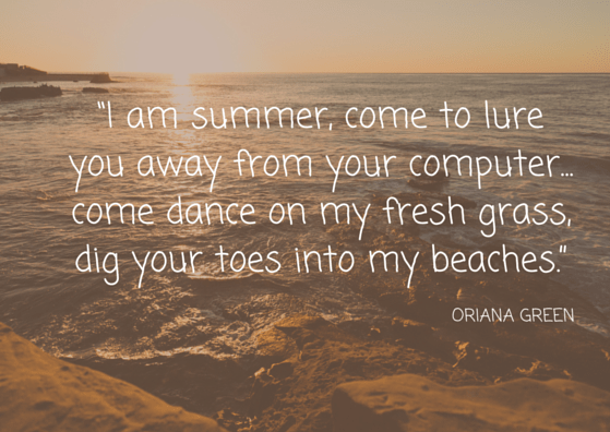 “I am summer, come to lure you away from your computer... come dance on my fresh grass, dig your toes into my beaches”